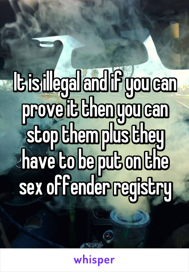 It is illegal and if you can prove it then you can stop them plus they have to be put on the sex offender registry