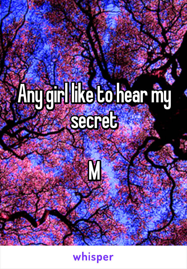 Any girl like to hear my secret

M