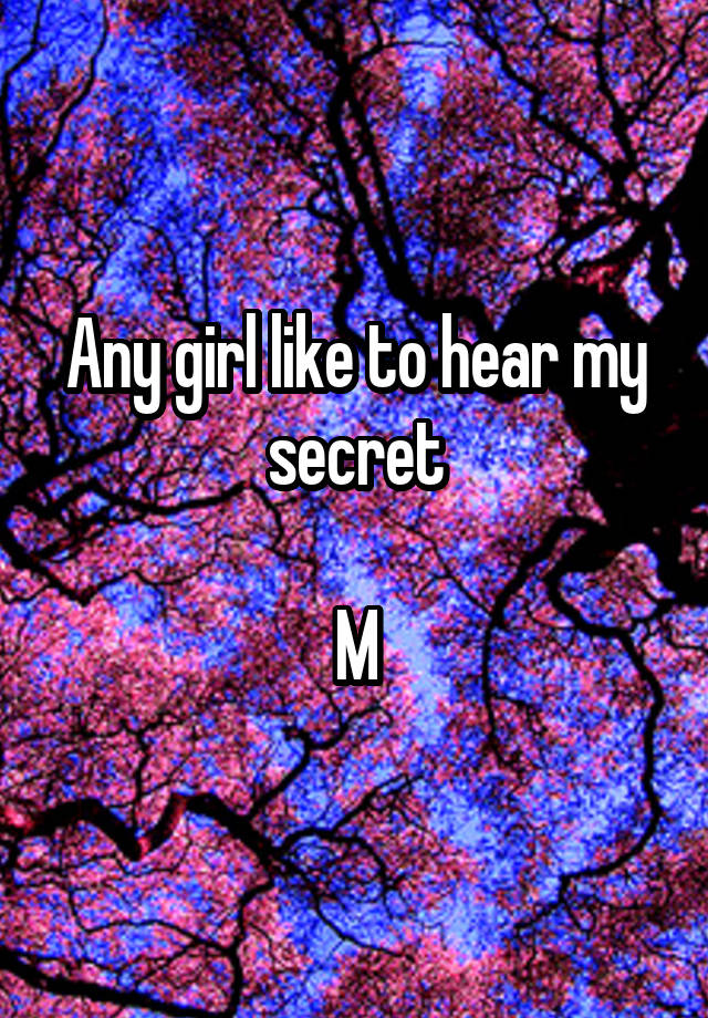 Any girl like to hear my secret

M