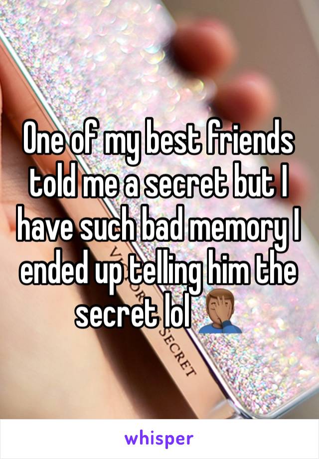 One of my best friends told me a secret but I have such bad memory I ended up telling him the secret lol 🤦🏽‍♂️