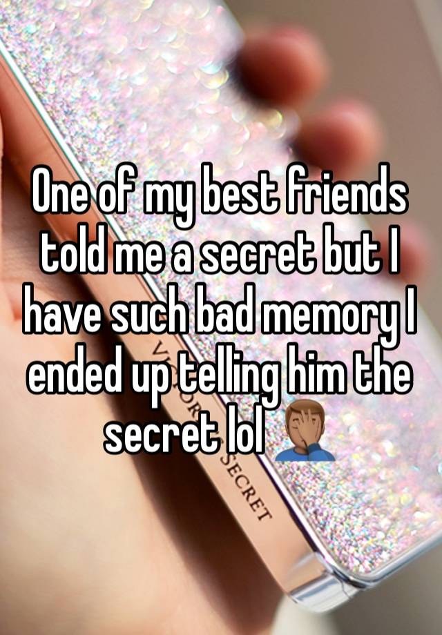 One of my best friends told me a secret but I have such bad memory I ended up telling him the secret lol 🤦🏽‍♂️