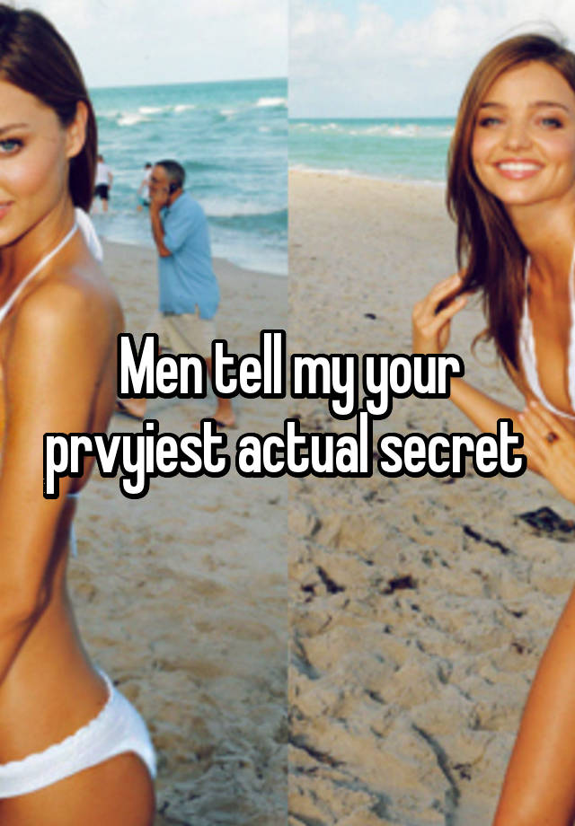 Men tell my your prvyiest actual secret 