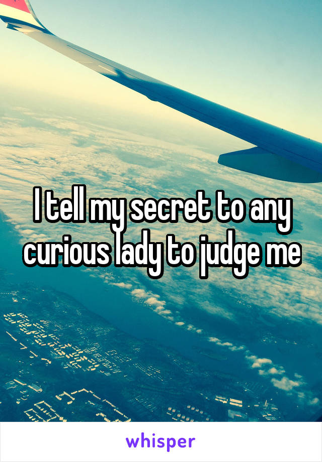 I tell my secret to any curious lady to judge me