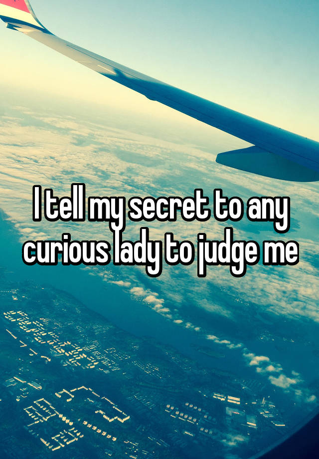 I tell my secret to any curious lady to judge me