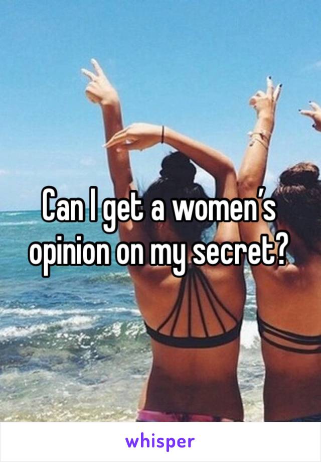 Can I get a women’s opinion on my secret? 