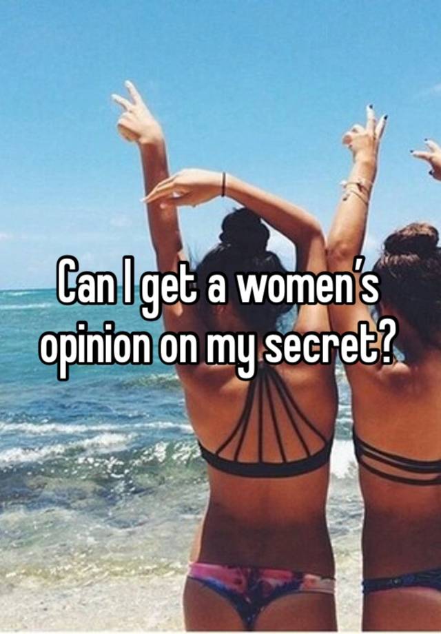 Can I get a women’s opinion on my secret? 