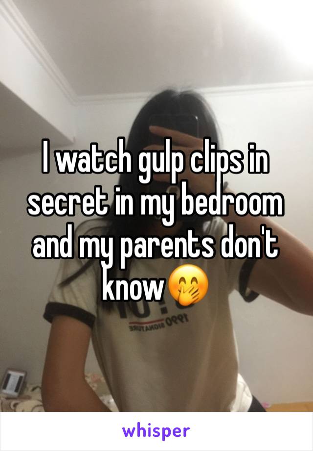 I watch gulp clips in secret in my bedroom and my parents don't know🤭