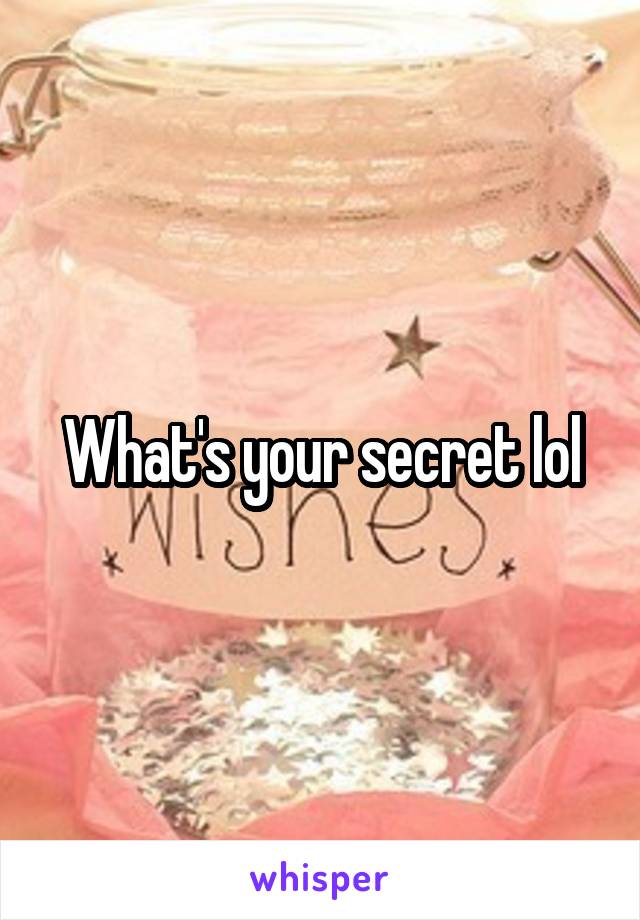 What's your secret lol