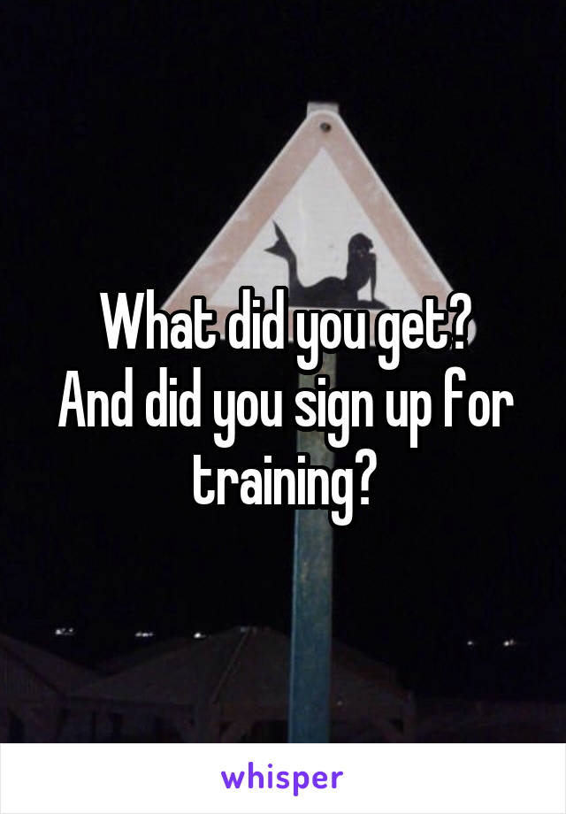 What did you get?
And did you sign up for training?