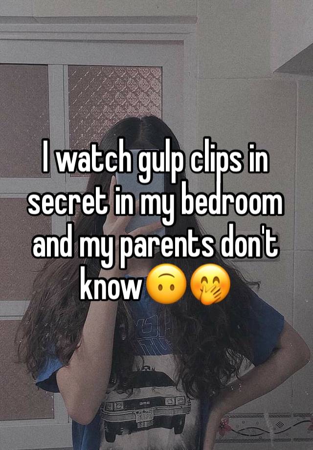 I watch gulp clips in secret in my bedroom and my parents don't know🙃🤭