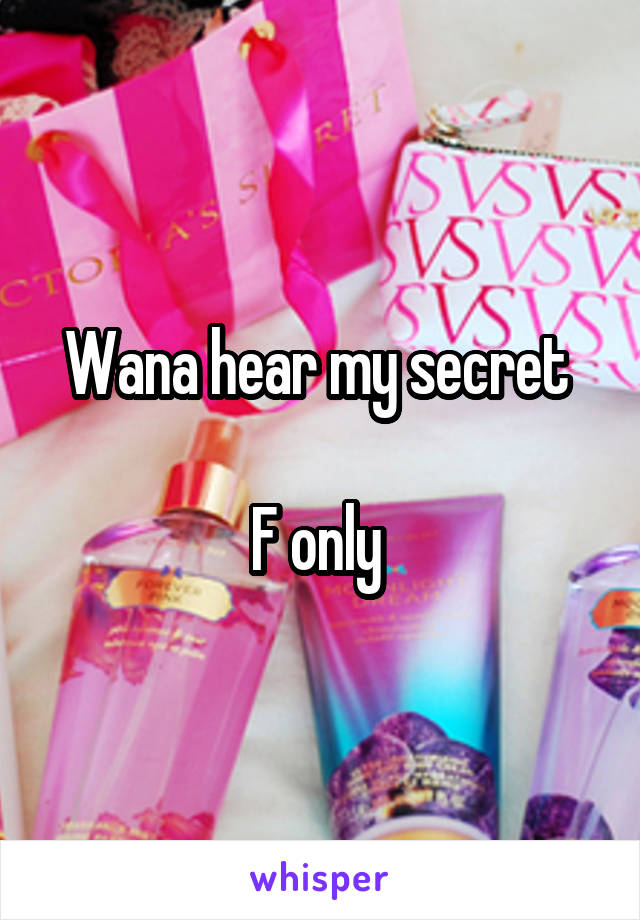 Wana hear my secret 

F only 