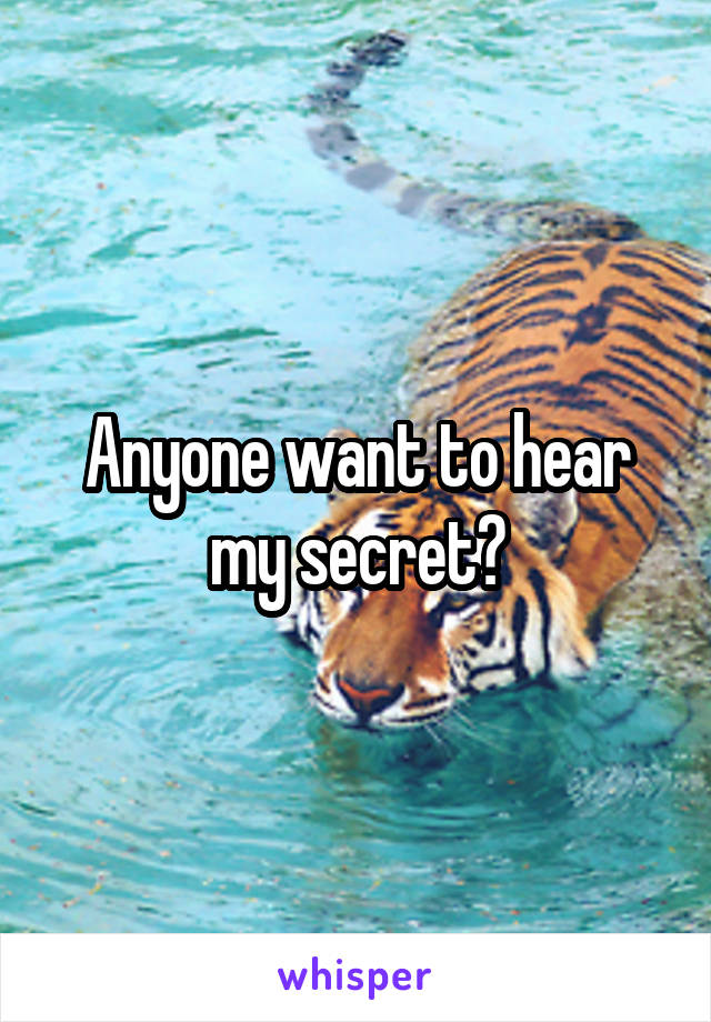 Anyone want to hear my secret?