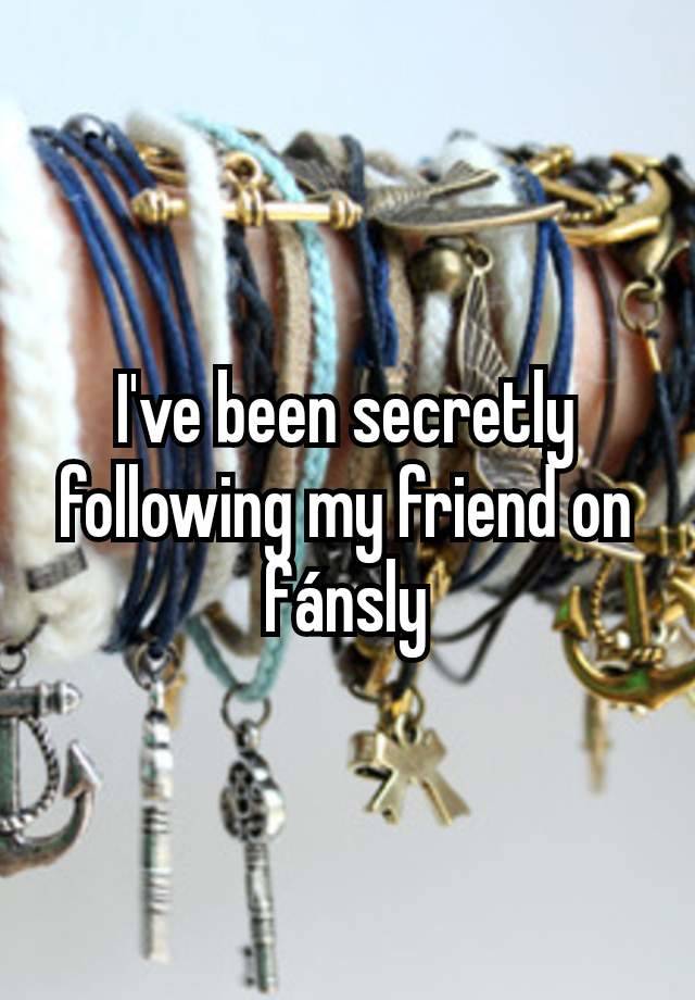 I've been secretly following my friend on fánsly