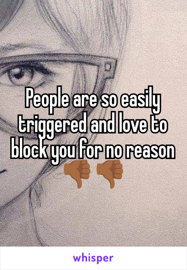 People are so easily triggered and love to block you for no reason 👎🏾👎🏾