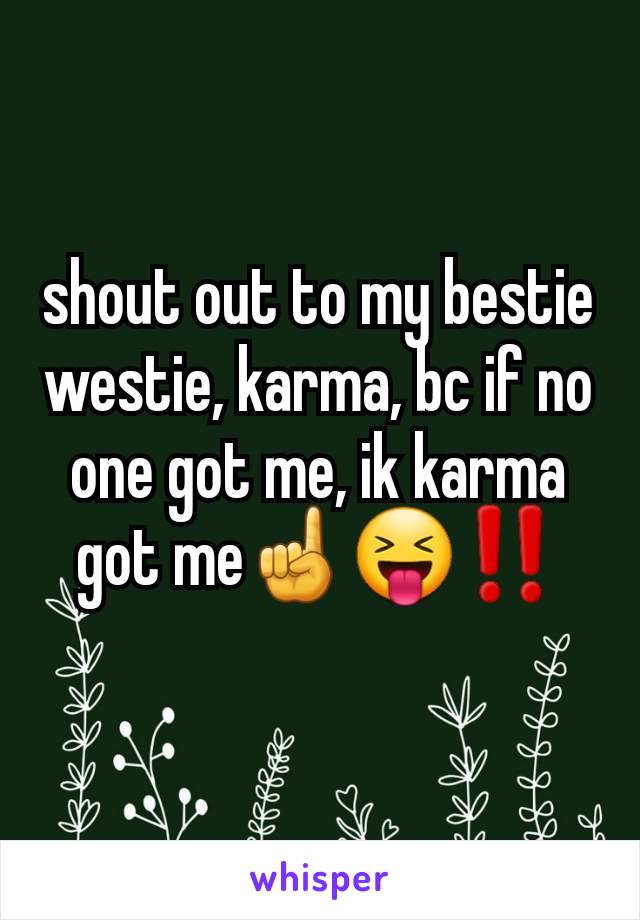 shout out to my bestie westie, karma, bc if no one got me, ik karma got me☝️😝‼️