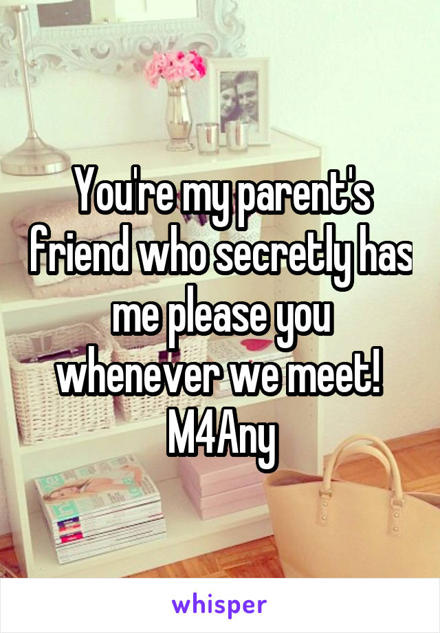 You're my parent's friend who secretly has me please you whenever we meet! 
M4Any