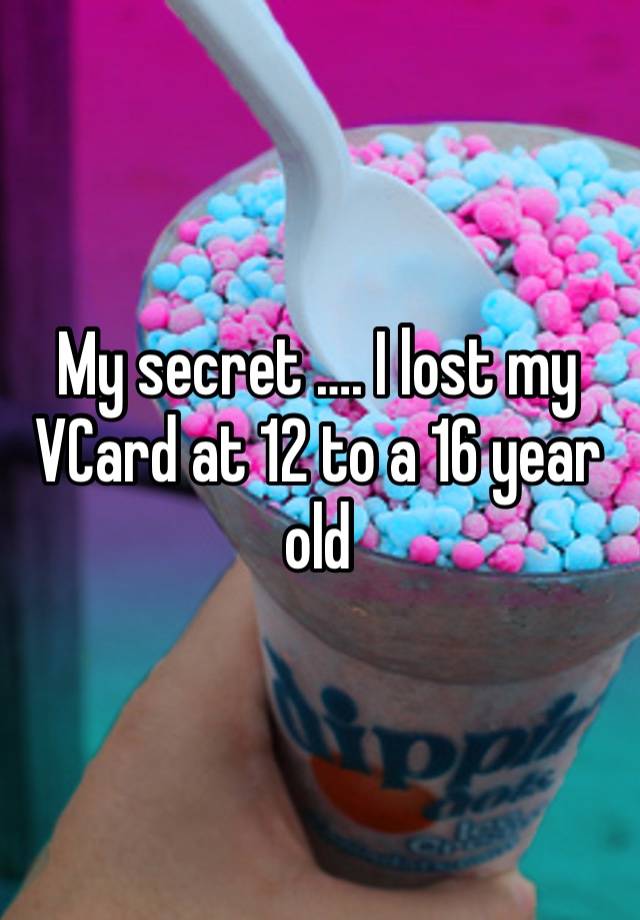 My secret …. I lost my VCard at 12 to a 16 year old 