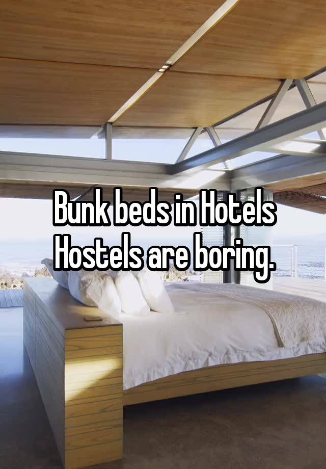 Bunk beds in Hotels Hostels are boring.