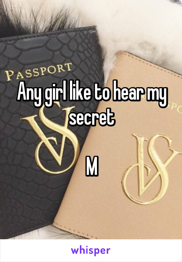 Any girl like to hear my secret

M