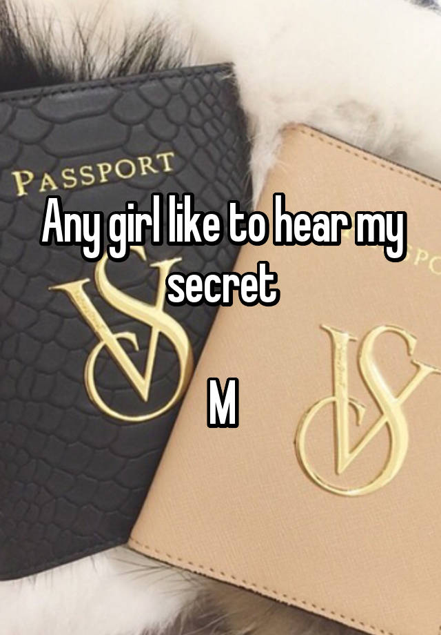 Any girl like to hear my secret

M