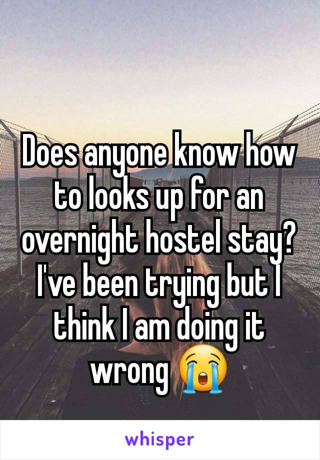 Does anyone know how to looks up for an overnight hostel stay? I've been trying but I think I am doing it wrong 😭