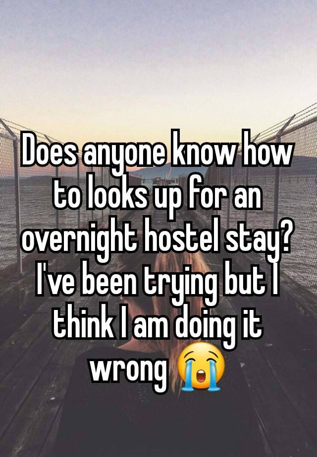 Does anyone know how to looks up for an overnight hostel stay? I've been trying but I think I am doing it wrong 😭