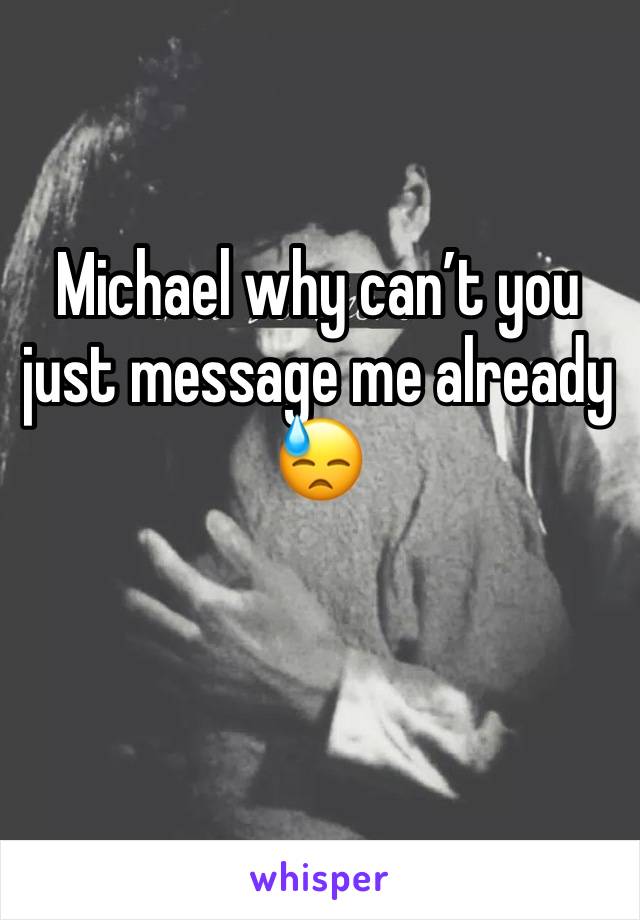 Michael why can’t you just message me already 😓