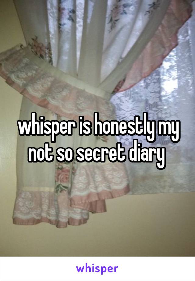 whisper is honestly my not so secret diary 