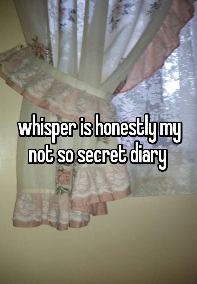 whisper is honestly my not so secret diary 