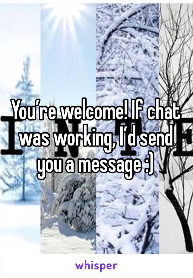 You’re welcome! If chat was working, I’d send you a message :)