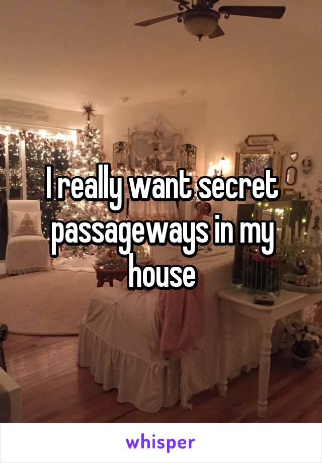 I really want secret passageways in my house