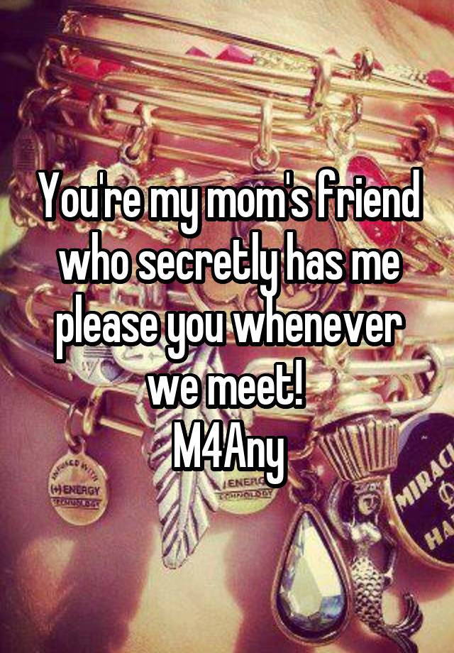 You're my mom's friend who secretly has me please you whenever we meet! 
M4Any