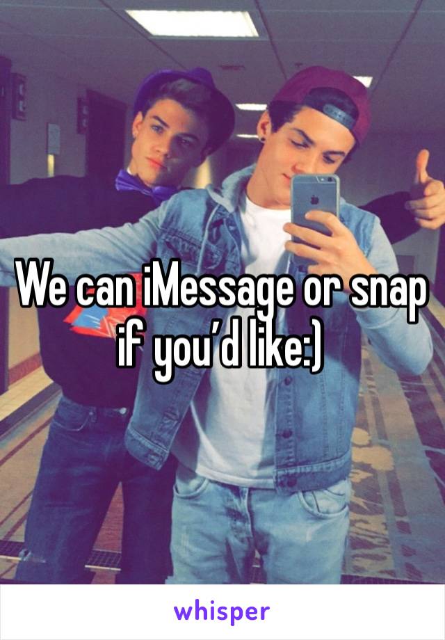 We can iMessage or snap if you’d like:)