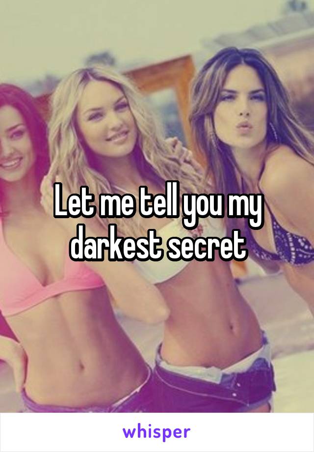 Let me tell you my darkest secret