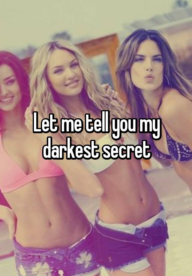 Let me tell you my darkest secret