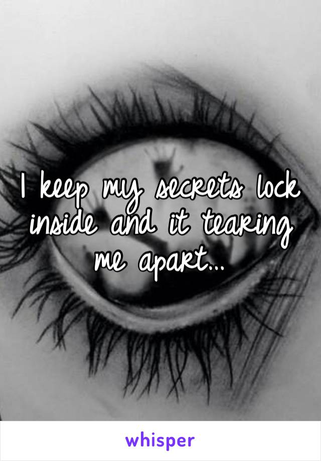 I keep my secrets lock inside and it tearing me apart…