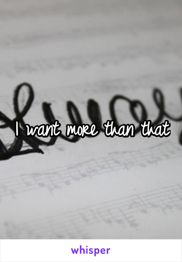 I want more than that