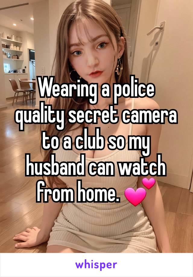 Wearing a police quality secret camera to a club so my husband can watch from home. 💕