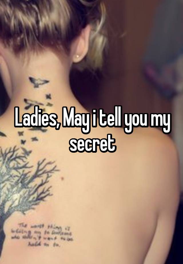 Ladies, May i tell you my secret