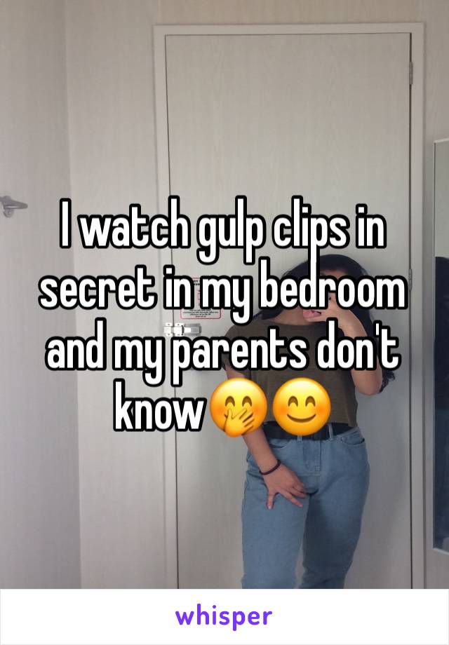 I watch gulp clips in secret in my bedroom and my parents don't know🤭😊