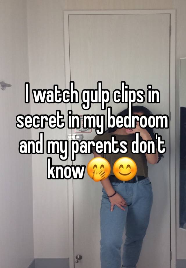 I watch gulp clips in secret in my bedroom and my parents don't know🤭😊