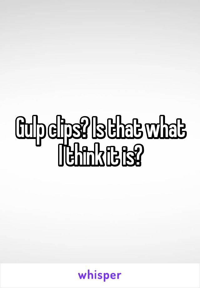 Gulp clips? Is that what I think it is?