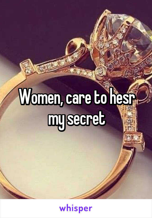 Women, care to hesr my secret