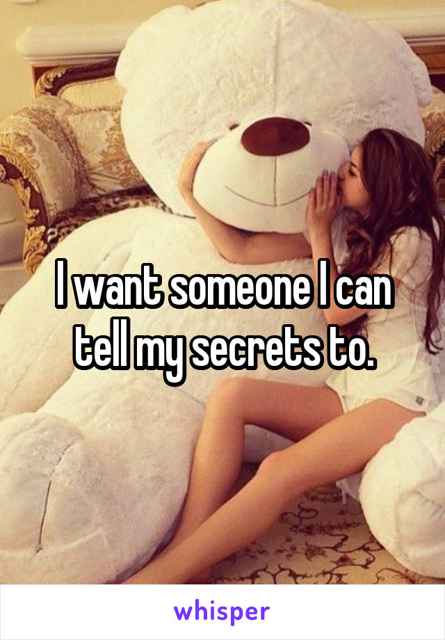 I want someone I can tell my secrets to.