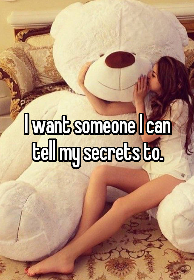 I want someone I can tell my secrets to.