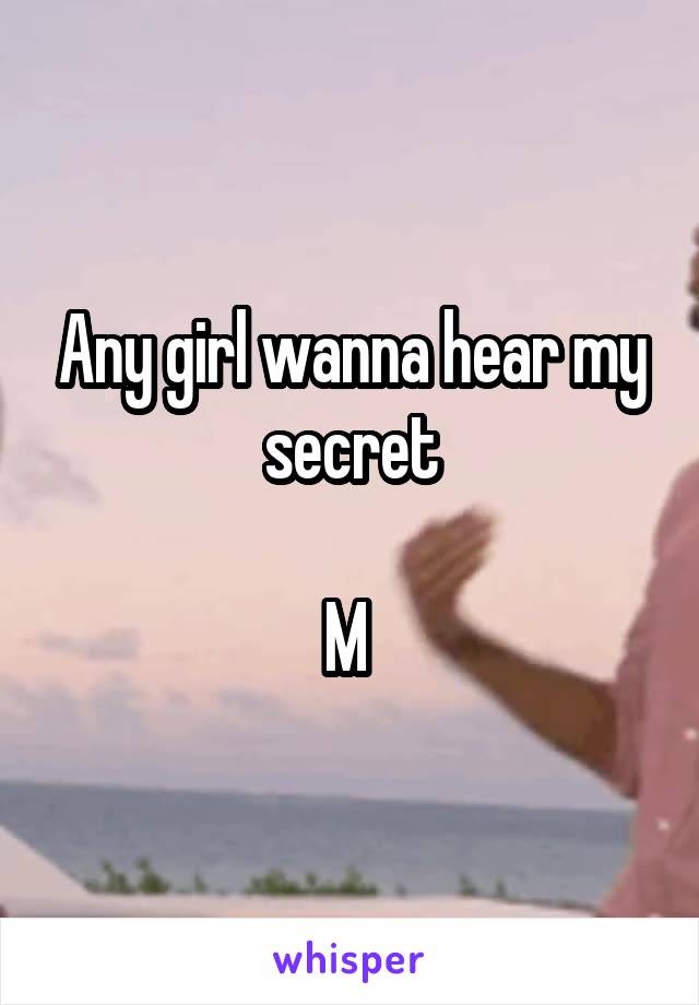 Any girl wanna hear my secret

M 