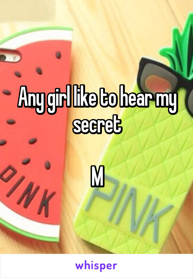 Any girl like to hear my secret

M