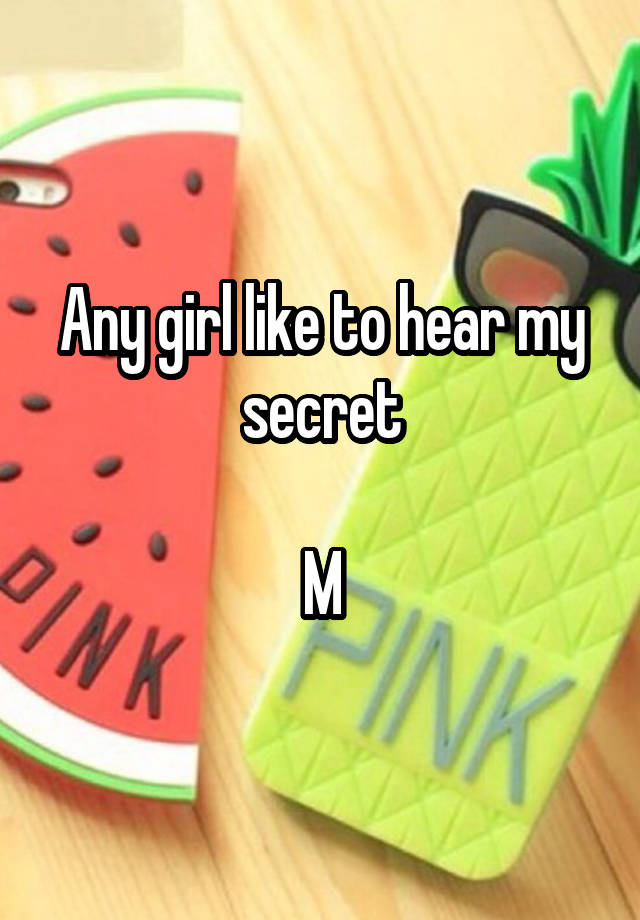 Any girl like to hear my secret

M