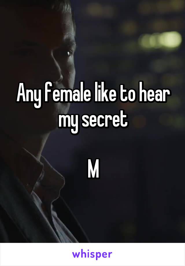 Any female like to hear my secret

M