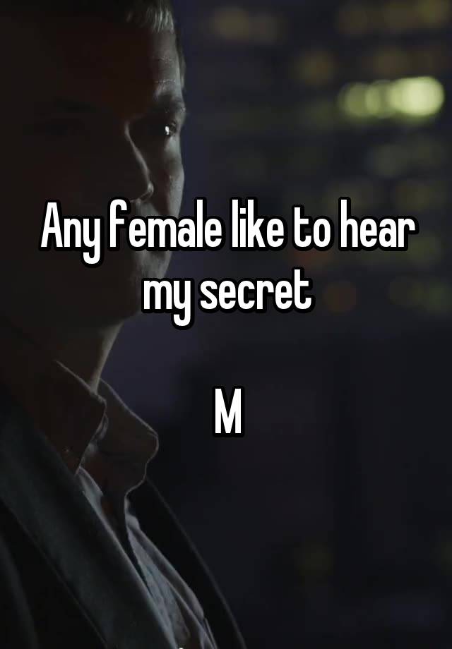 Any female like to hear my secret

M